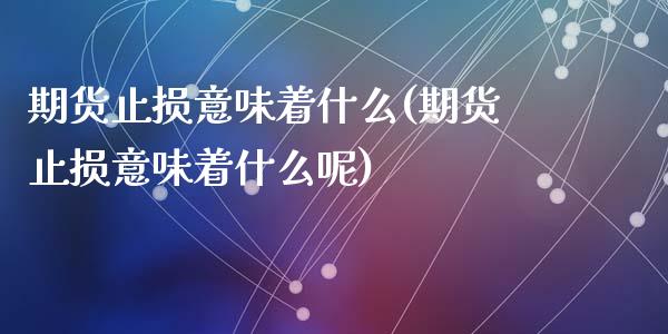 期货止损意味着什么(期货止损意味着什么呢)_https://www.zztgc.com_期货入门_第1张