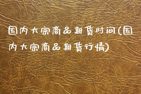 国内大宗商品期货时间(国内大宗商品期货行情)_https://www.zztgc.com_黄金期货_第1张