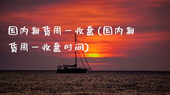 国内期货周一收盘(国内期货周一收盘时间)_https://www.zztgc.com_黄金期货_第1张