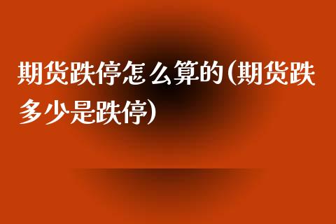 期货跌停怎么算的(期货跌多少是跌停)_https://www.zztgc.com_期货直播_第1张