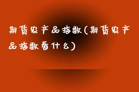 期货农产品指数(期货农产品指数看什么)_https://www.zztgc.com_原油期货_第1张