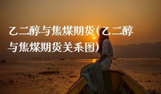 乙二醇与焦煤期货(乙二醇与焦煤期货关系图)_https://www.zztgc.com_黄金期货_第1张