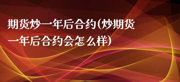 期货炒一年后合约(炒期货一年后合约会怎么样)_https://www.zztgc.com_期货入门_第1张