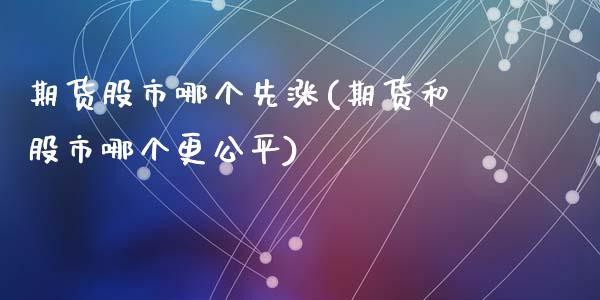 期货股市哪个先涨(期货和股市哪个更公平)_https://www.zztgc.com_期货行情_第1张
