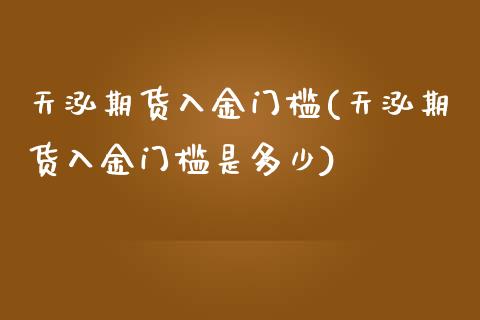 天泓期货入金门槛(天泓期货入金门槛是多少)_https://www.zztgc.com_期货行情_第1张