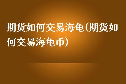 期货如何交易海龟(期货如何交易海龟币)_https://www.zztgc.com_黄金期货_第1张