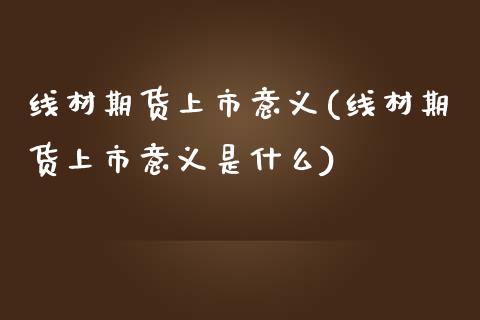 线材期货上市意义(线材期货上市意义是什么)_https://www.zztgc.com_期货入门_第1张