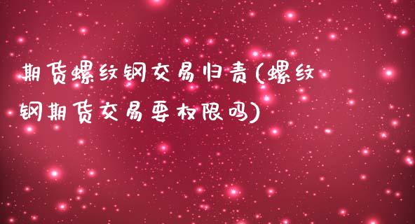 期货螺纹钢交易归责(螺纹钢期货交易要权限吗)_https://www.zztgc.com_期货行情_第1张