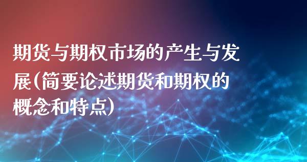 期货与期权市场的产生与发展(简要论述期货和期权的概念和特点)_https://www.zztgc.com_期货开户_第1张
