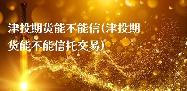 津投期货能不能信(津投期货能不能信托交易)_https://www.zztgc.com_原油期货_第1张