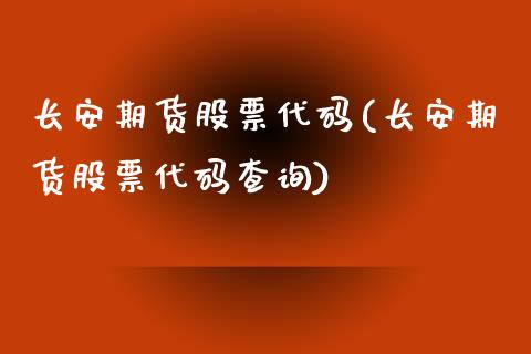 长安期货股票代码(长安期货股票代码查询)_https://www.zztgc.com_期货直播_第1张