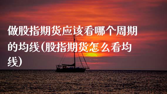 做股指期货应该看哪个周期的均线(股指期货怎么看均线)_https://www.zztgc.com_原油期货_第1张