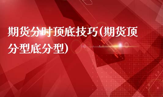期货分时顶底技巧(期货顶分型底分型)_https://www.zztgc.com_期货入门_第1张