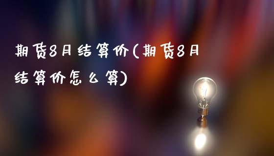 期货8月结算价(期货8月结算价怎么算)_https://www.zztgc.com_期货行情_第1张