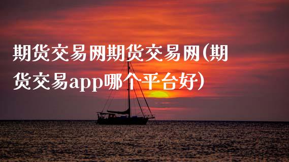 期货交易网期货交易网(期货交易app哪个平台好)_https://www.zztgc.com_期货开户_第1张