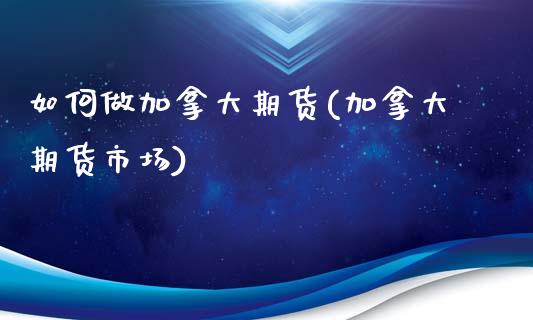 如何做加拿大期货(加拿大期货市场)_https://www.zztgc.com_期货入门_第1张