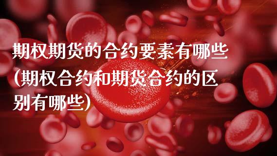 期权期货的合约要素有哪些(期权合约和期货合约的区别有哪些)_https://www.zztgc.com_黄金期货_第1张