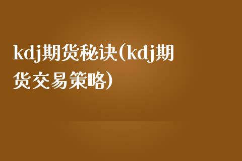 kdj期货秘诀(kdj期货交易策略)_https://www.zztgc.com_期货入门_第1张