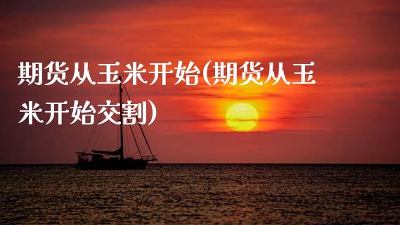 期货从玉米开始(期货从玉米开始交割)_https://www.zztgc.com_期货行情_第1张