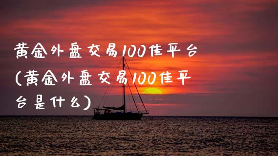 黄金外盘交易100佳平台(黄金外盘交易100佳平台是什么)_https://www.zztgc.com_黄金期货_第1张