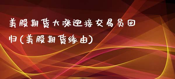 美股期货大涨迎接交易员回归(美股期货缘由)_https://www.zztgc.com_期货行情_第1张