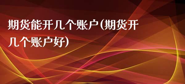 期货能开几个账户(期货开几个账户好)_https://www.zztgc.com_黄金期货_第1张