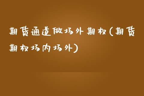 期货通道做场外期权(期货期权场内场外)_https://www.zztgc.com_期货直播_第1张