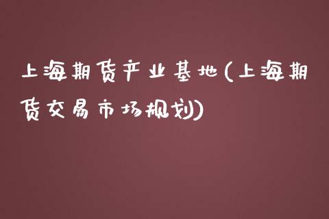 上海期货产业基地(上海期货交易市场规划)_https://www.zztgc.com_期货直播_第1张