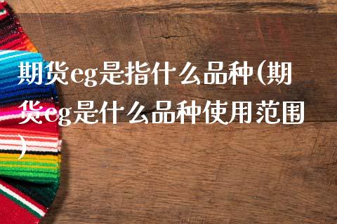 期货eg是指什么品种(期货eg是什么品种使用范围)_https://www.zztgc.com_期货行情_第1张