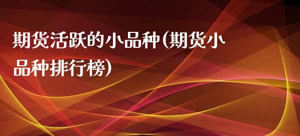 期货活跃的小品种(期货小品种排行榜)_https://www.zztgc.com_期货直播_第1张