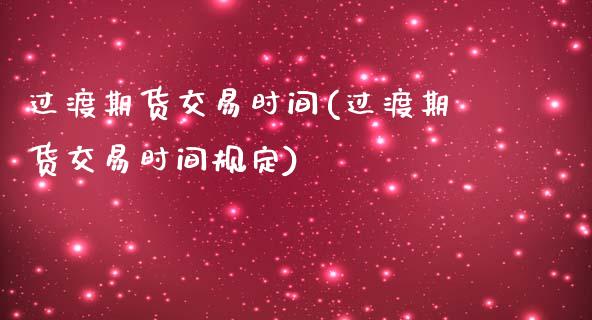 过渡期货交易时间(过渡期货交易时间规定)_https://www.zztgc.com_原油期货_第1张