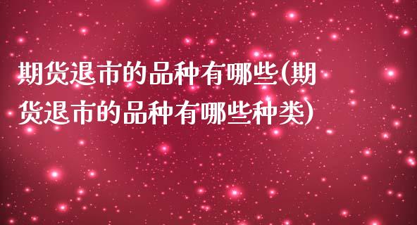 期货退市的品种有哪些(期货退市的品种有哪些种类)_https://www.zztgc.com_黄金期货_第1张