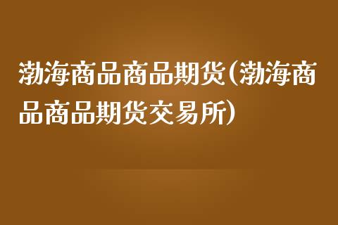 渤海商品商品期货(渤海商品商品期货交易所)_https://www.zztgc.com_期货入门_第1张