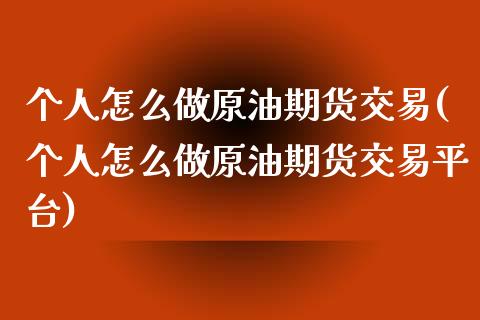 个人怎么做原油期货交易(个人怎么做原油期货交易平台)_https://www.zztgc.com_黄金期货_第1张