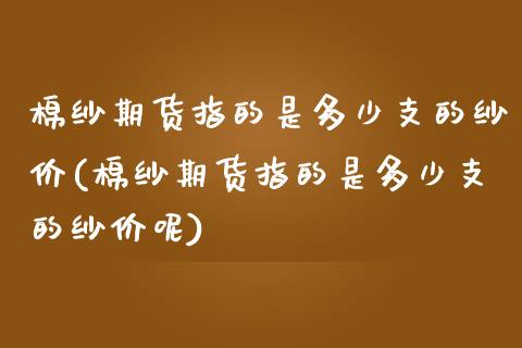 棉纱期货指的是多少支的纱价(棉纱期货指的是多少支的纱价呢)_https://www.zztgc.com_原油期货_第1张