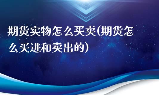 期货实物怎么买卖(期货怎么买进和卖出的)_https://www.zztgc.com_期货入门_第1张