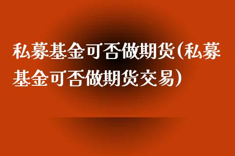 私募基金可否做期货(私募基金可否做期货交易)_https://www.zztgc.com_黄金期货_第1张