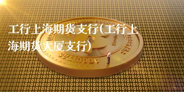 工行上海期货支行(工行上海期货大厦支行)_https://www.zztgc.com_原油期货_第1张