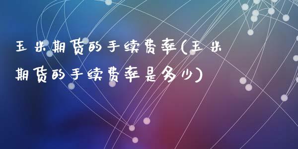 玉米期货的手续费率(玉米期货的手续费率是多少)_https://www.zztgc.com_黄金期货_第1张