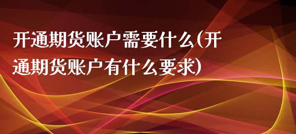 开通期货账户需要什么(开通期货账户有什么要求)_https://www.zztgc.com_黄金期货_第1张