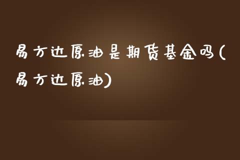 易方达原油是期货基金吗(易方达原油)_https://www.zztgc.com_期货入门_第1张