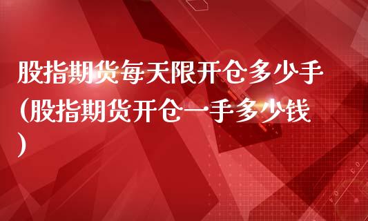 股指期货每天限开仓多少手(股指期货开仓一手多少钱)_https://www.zztgc.com_期货行情_第1张