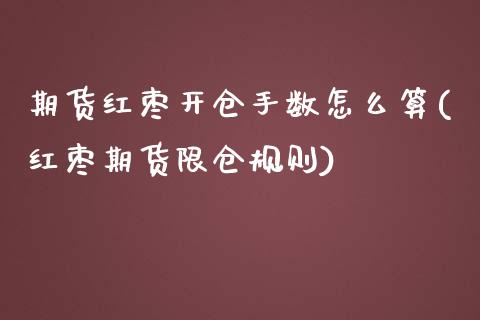 期货红枣开仓手数怎么算(红枣期货限仓规则)_https://www.zztgc.com_期货入门_第1张