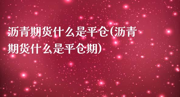 沥青期货什么是平仓(沥青期货什么是平仓期)_黄金期货_第1张_珍投期货网 沥青期货什么是平仓(沥青期货什么是平仓期)_https://www.zztgc.com_黄金期货_第1张