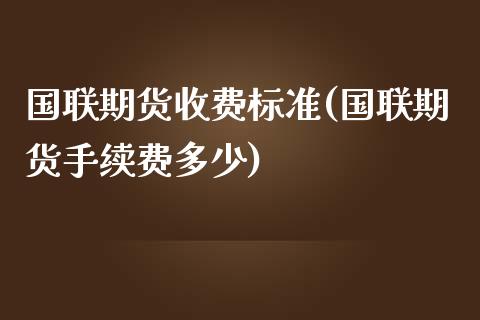 国联期货收费标准(国联期货手续费多少)_https://www.zztgc.com_黄金期货_第1张