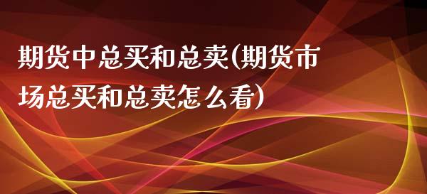 期货中总买和总卖(期货市场总买和总卖怎么看)_https://www.zztgc.com_期货入门_第1张