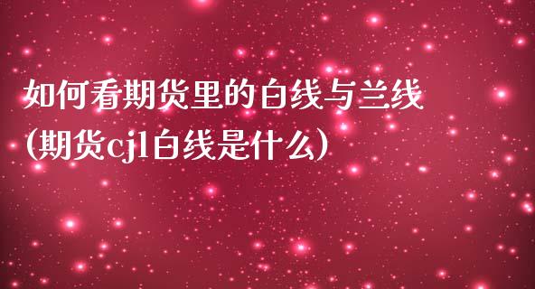 如何看期货里的白线与兰线(期货cjl白线是什么)_https://www.zztgc.com_黄金期货_第1张