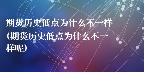 期货历史低点为什么不一样(期货历史低点为什么不一样呢)_https://www.zztgc.com_原油期货_第1张