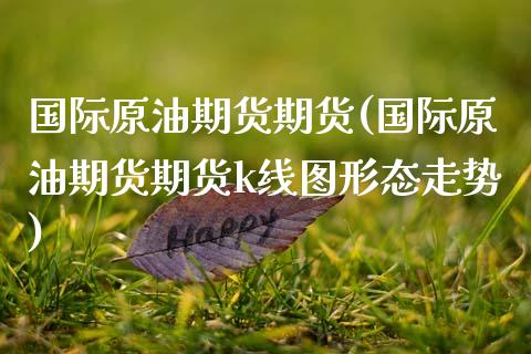 国际原油期货期货(国际原油期货期货k线图形态走势)_https://www.zztgc.com_期货行情_第1张