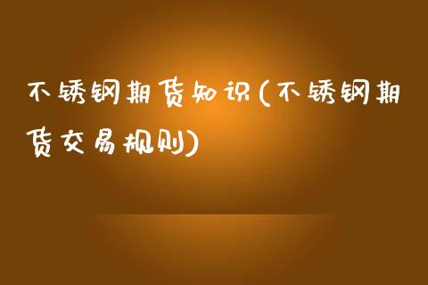 不锈钢期货知识(不锈钢期货交易规则)_期货直播_第1张_珍投期货网 不锈钢期货知识(不锈钢期货交易规则)_https://www.zztgc.com_期货直播_第1张